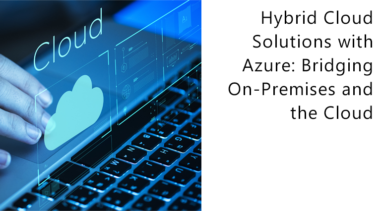 Hybrid Cloud Solutions with Azure: Bridging On-Premises and the Cloud